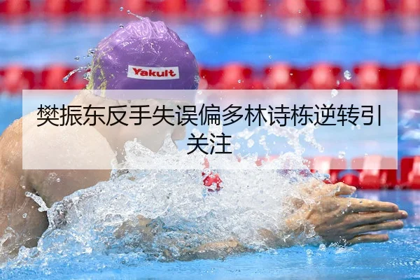 樊振东反手失误偏多林诗栋逆转引关注